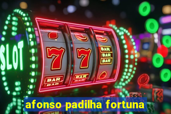 afonso padilha fortuna